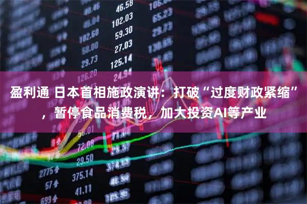盈利通 日本首相施政演讲：打破“过度财政紧缩”，暂停食品消费税，加大投资AI等产业