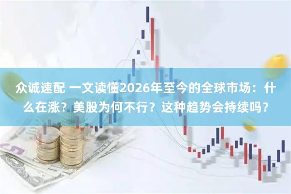 众诚速配 一文读懂2026年至今的全球市场：什么在涨？美股为何不行？这种趋势会持续吗？