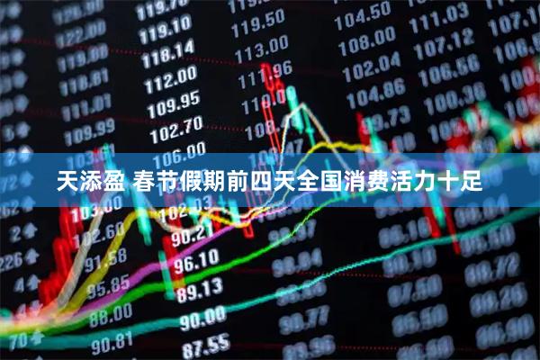 天添盈 春节假期前四天全国消费活力十足