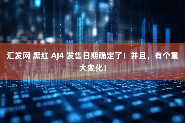汇发网 黑红 AJ4 发售日期确定了！并且，有个重大变化！