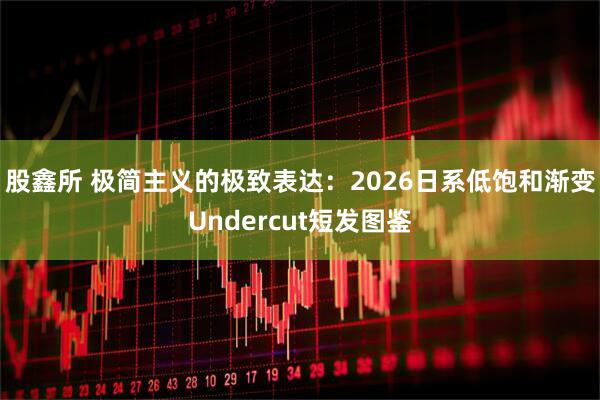 股鑫所 极简主义的极致表达：2026日系低饱和渐变Undercut短发图鉴