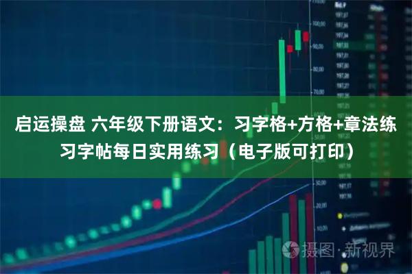 启运操盘 六年级下册语文：习字格+方格+章法练习字帖每日实用练习（电子版可打印）
