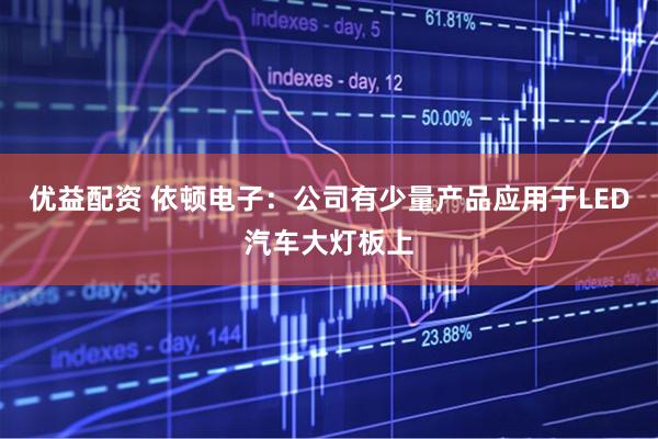 优益配资 依顿电子：公司有少量产品应用于LED汽车大灯板上