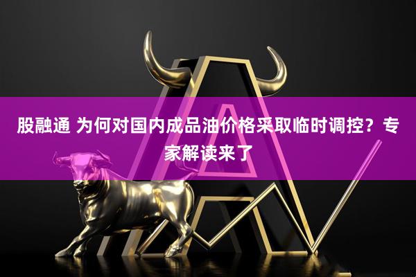 股融通 为何对国内成品油价格采取临时调控？专家解读来了