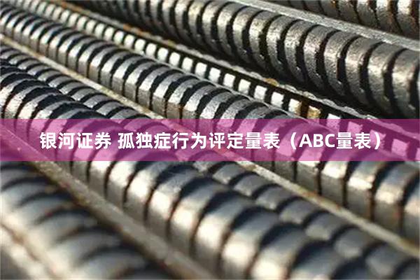 银河证券 孤独症行为评定量表（ABC量表）