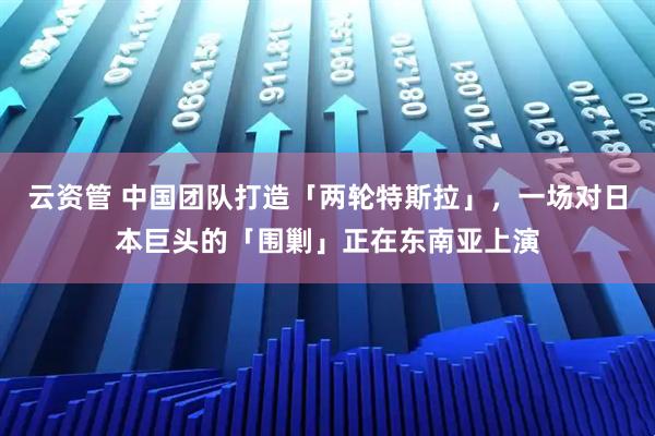 云资管 中国团队打造「两轮特斯拉」，一场对日本巨头的「围剿」正在东南亚上演