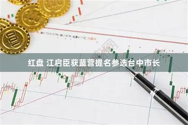 红盘 江启臣获蓝营提名参选台中市长
