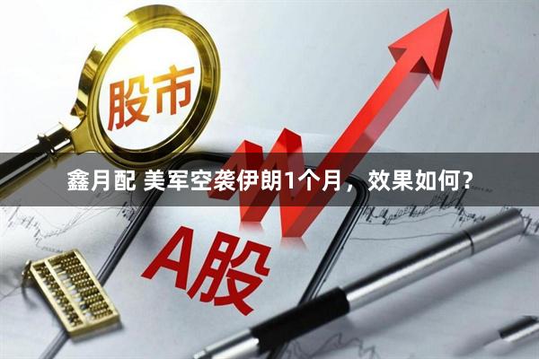 鑫月配 美军空袭伊朗1个月，效果如何？
