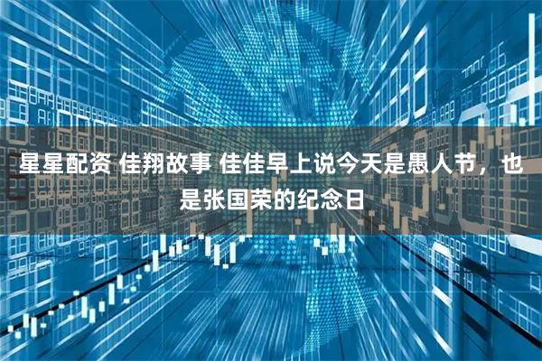 星星配资 佳翔故事 佳佳早上说今天是愚人节，也是张国荣的纪念日
