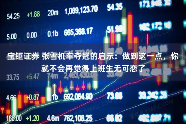 宝钜证券 张雪机车夺冠的启示：做到这一点，你就不会再觉得上班生无可恋了
