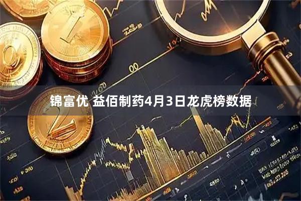 锦富优 益佰制药4月3日龙虎榜数据