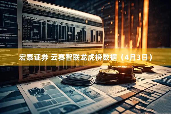 宏泰证券 云赛智联龙虎榜数据（4月3日）