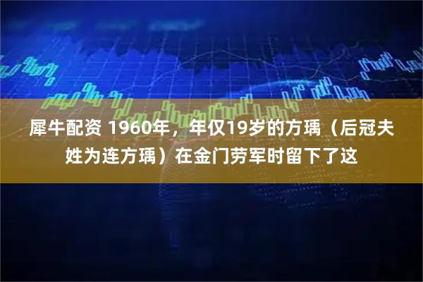 犀牛配资 1960年，年仅19岁的方瑀（后冠夫姓为连方瑀）在金门劳军时留下了这
