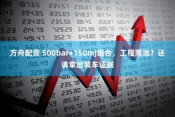 方舟配资 500bar+150mJ组合，工程落地？还请拿出装车证据