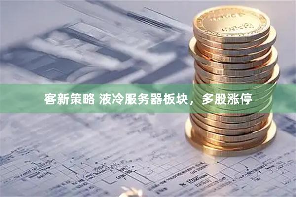 客新策略 液冷服务器板块，多股涨停