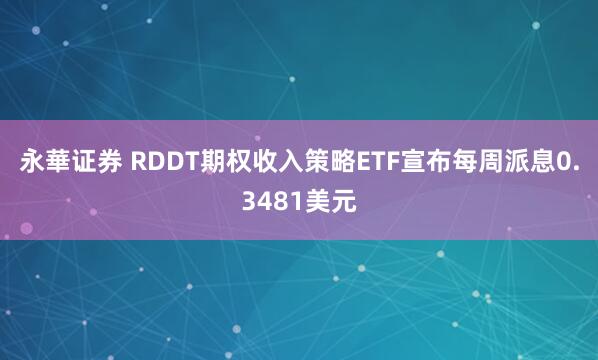 永華证券 RDDT期权收入策略ETF宣布每周派息0.3481美元