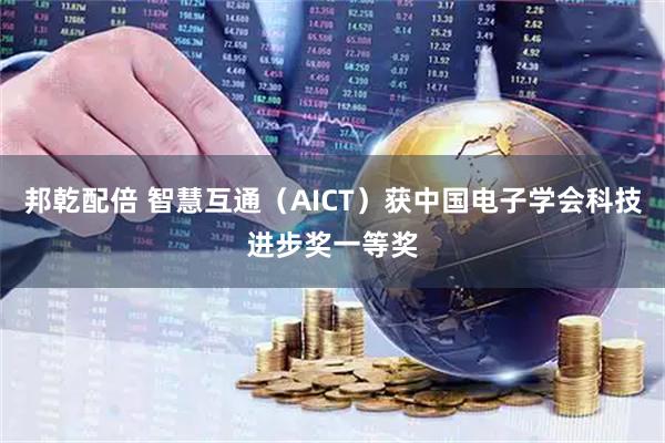邦乾配倍 智慧互通（AICT）获中国电子学会科技进步奖一等奖