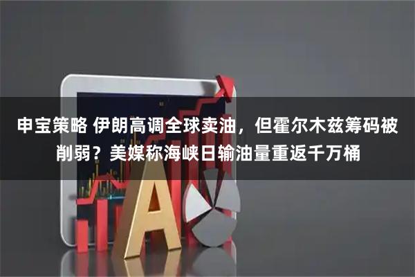 申宝策略 伊朗高调全球卖油，但霍尔木兹筹码被削弱？美媒称海峡日输油量重返千万桶